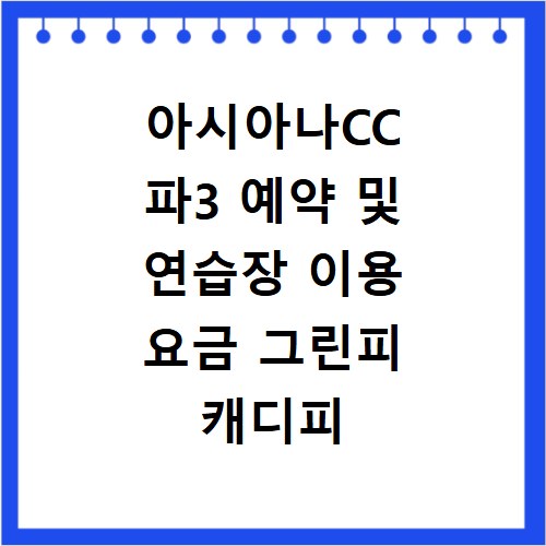 아시아나CC 파3 예약 및 연습장 이용 요금 그린피 캐디피 정보 정리