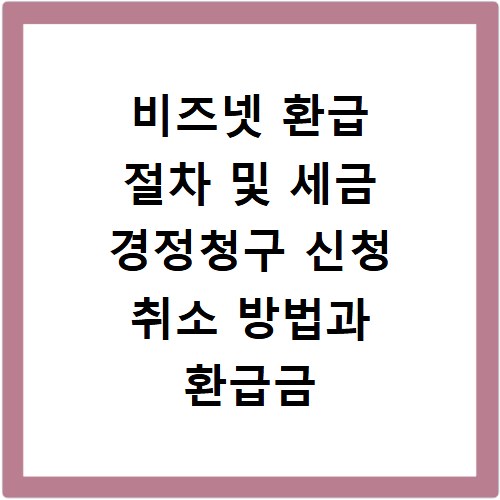 비즈넷 환급 절차 및 세금 경정청구 신청 취소 방법과 환급금 조회 확인하기