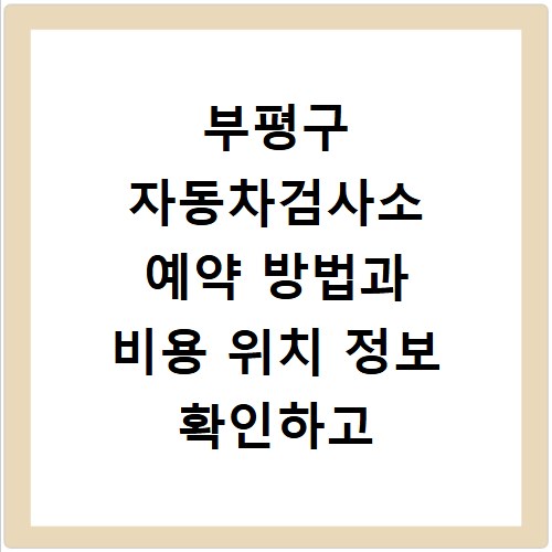부평구 자동차검사소 예약 방법과 비용 위치 정보 확인하고 방문하세요