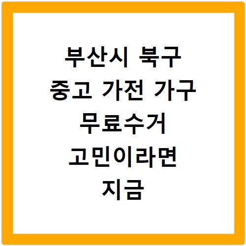 부산시 북구 중고 가전 가구 무료수거 고민이라면 지금 바로 해결하세요
