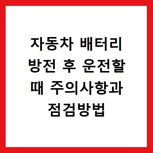 자동차 배터리 방전 후 운전할 때 주의사항과 점검방법