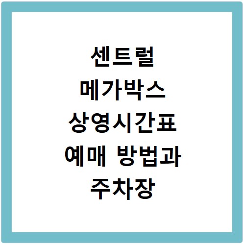 센트럴 메가박스 상영시간표 예매 방법과 주차장 위치 가는길 정리