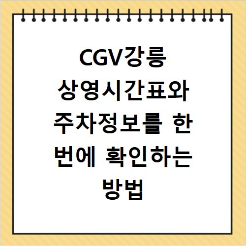 CGV강릉 상영시간표와 주차정보를 한 번에 확인하는 방법