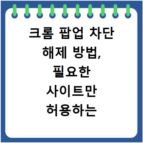 크롬 팝업 차단 해제 방법, 필요한 사이트만 허용하는 방법