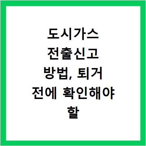 도시가스 전출신고 방법, 퇴거 전에 확인해야 할 절차
