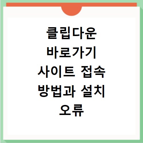 클립다운 바로가기 사이트 접속 방법과 설치 오류 해결하는 법 알아보기