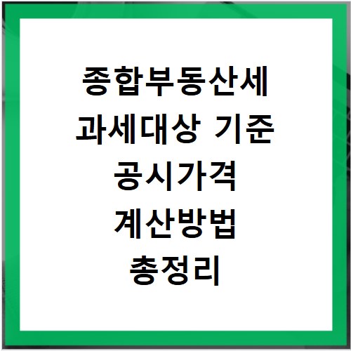 종합부동산세 과세대상 기준 공시가격 계산방법 총정리