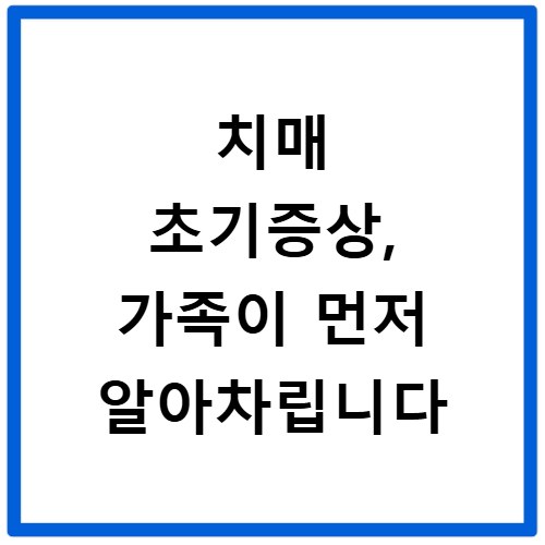 치매 초기증상, 가족이 먼저 알아차립니다