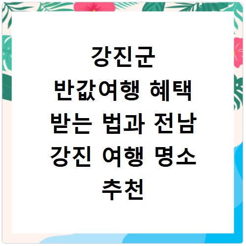 강진군 반값여행 혜택 받는 법과 전남 강진 여행 명소 추천 리스트 정리