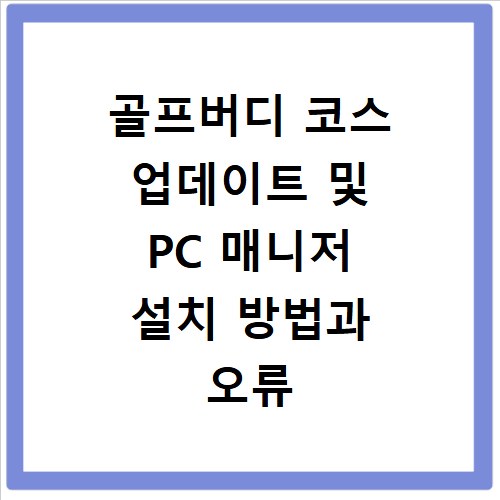골프버디 코스 업데이트 및 PC 매니저 설치 방법과 오류 해결법 정리