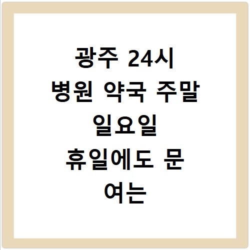 광주 24시 병원 약국 주말 일요일 휴일에도 문 여는 곳 쉽게 찾는 방법