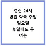 경산 24시 병원 약국 주말 일요일 휴일에도 문 여는 곳 찾는 방법