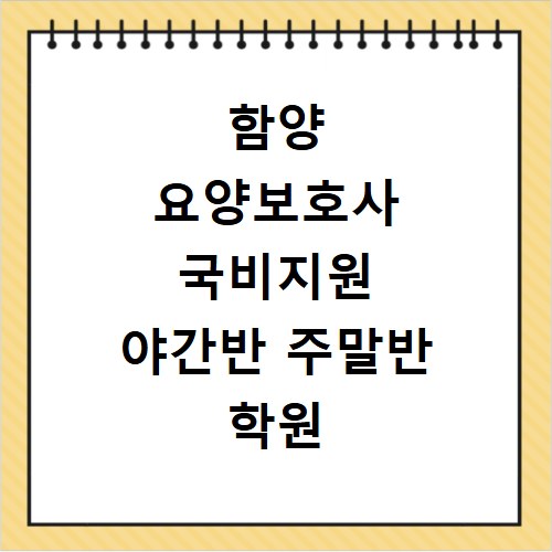 함양 요양보호사 국비지원 야간반 주말반 학원 선택 고민 해결하는 법