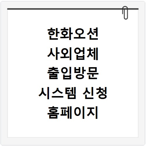 한화오션 사외업체 출입방문 시스템 신청 홈페이지 바로가기 방법 안내
