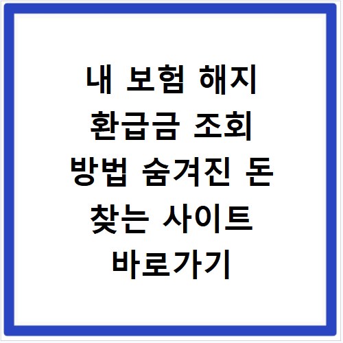 내 보험 해지 환급금 조회 방법 숨겨진 돈 찾는 사이트 바로가기