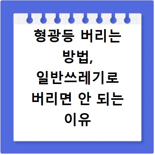 형광등 버리는 방법, 일반쓰레기로 버리면 안 되는 이유