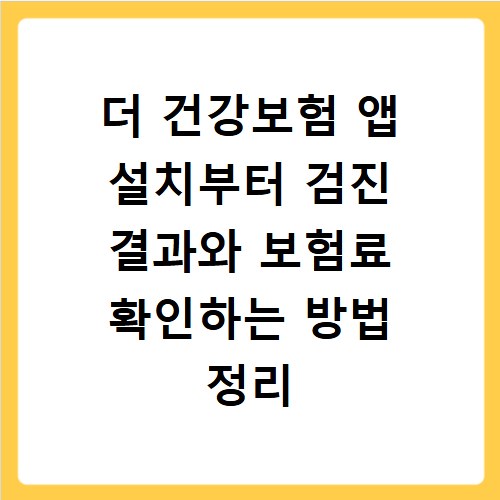 더 건강보험 앱 설치부터 검진 결과와 보험료 확인하는 방법 정리