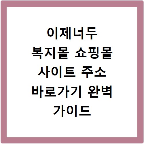 이제너두 복지몰 쇼핑몰 사이트 주소 바로가기 완벽 가이드