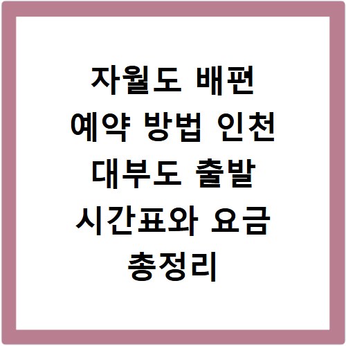 자월도 배편 예약 방법 인천 대부도 출발 시간표와 요금 총정리