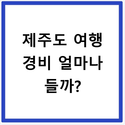 제주도 여행 경비 얼마나 들까?