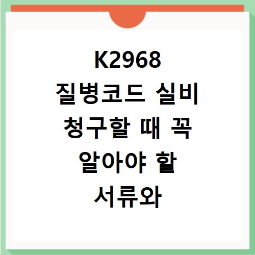 K2968 질병코드 실비 청구할 때 꼭 알아야 할 서류와 절차 정리