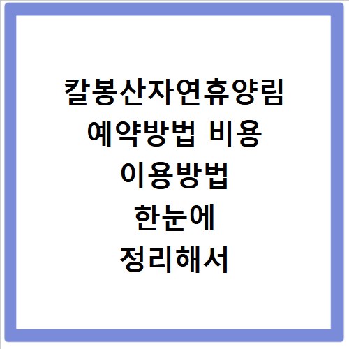 칼봉산자연휴양림 예약방법 비용 이용방법 한눈에 정리해서 알려드려요