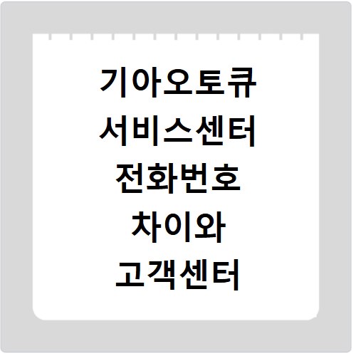 기아오토큐 서비스센터 전화번호 차이와 고객센터 이용 방법 총정리