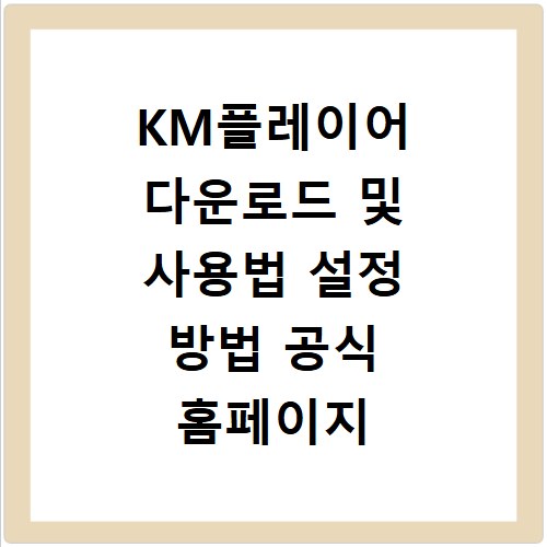 KM플레이어 다운로드 및 사용법 설정 방법 공식 홈페이지 바로가기