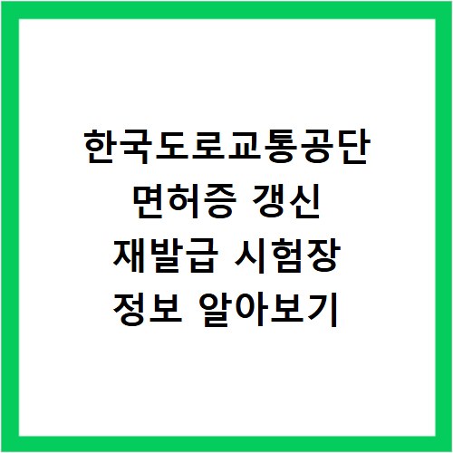 한국도로교통공단 면허증 갱신 재발급 시험장 정보 알아보기