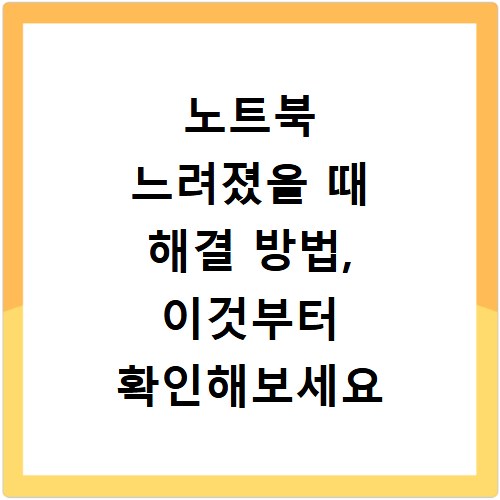 노트북 느려졌을 때 해결 방법, 이것부터 확인해보세요