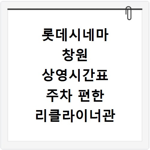 롯데시네마 창원 상영시간표 주차 편한 리클라이너관 명당 자리 예매 팁