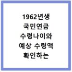 1962년생 국민연금 수령나이와 예상 수령액 확인하는 방법 상세 정리