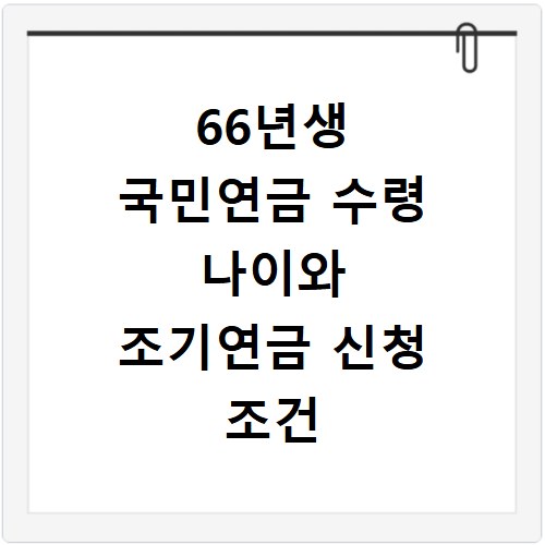 66년생 국민연금 수령 나이와 조기연금 신청 조건 상세하게 알아보기