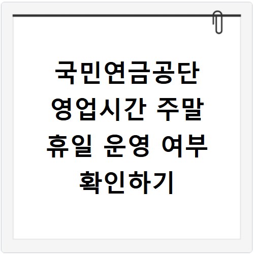 국민연금공단 영업시간 주말 휴일 운영 여부 확인하기