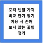 포터 렌탈 가격 비교 단기 장기 이용 시 손해 보지 않는 꿀팁 정리