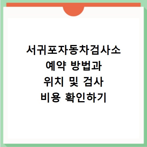 서귀포자동차검사소 예약 방법과 위치 및 검사 비용 확인하기
