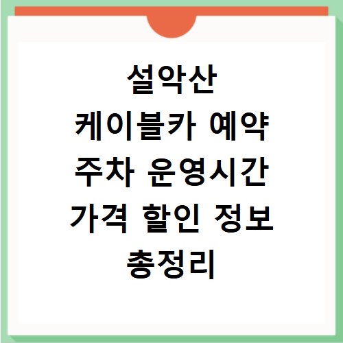 설악산 케이블카 예약 주차 운영시간 가격 할인 정보 총정리