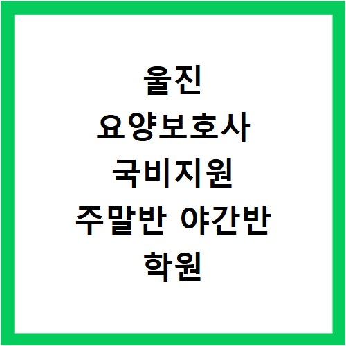 울진 요양보호사 국비지원 주말반 야간반 학원 선택 고민 해결하는 방법