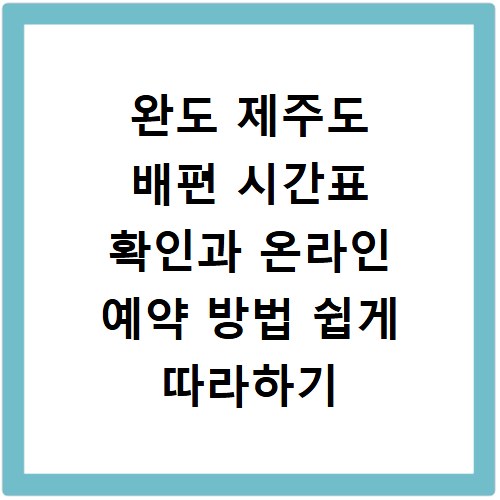 완도 제주도 배편 시간표 확인과 온라인 예약 방법 쉽게 따라하기