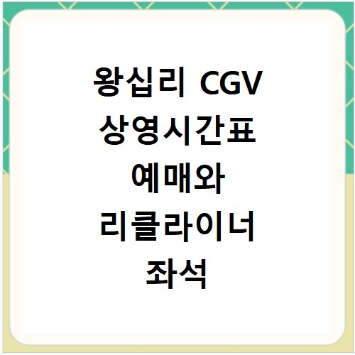 왕십리 CGV 상영시간표 예매와 리클라이너 좌석 이용 및 주차 정보 총정리