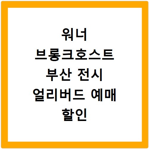 워너 브롱크호스트 부산 전시 얼리버드 예매 할인 굿즈 정보 총정리