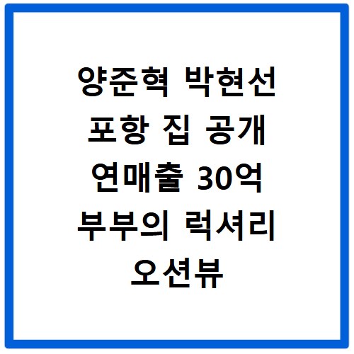 양준혁 박현선 포항 집 공개 연매출 30억 부부의 럭셔리 오션뷰 전세 라이프
