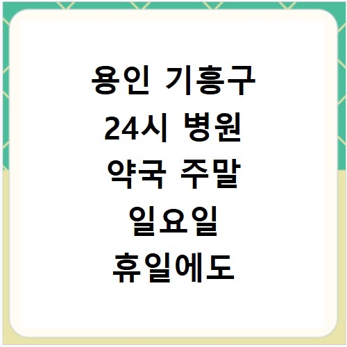 용인 기흥구 24시 병원 약국 주말 일요일 휴일에도 문 여는 곳 찾는 방법