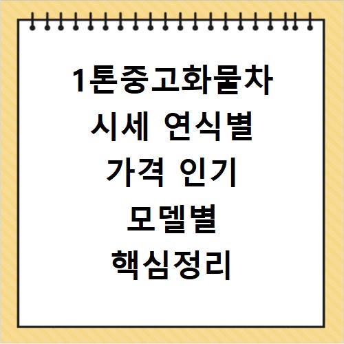 1톤중고화물차 시세 연식별 가격 인기 모델별 핵심정리