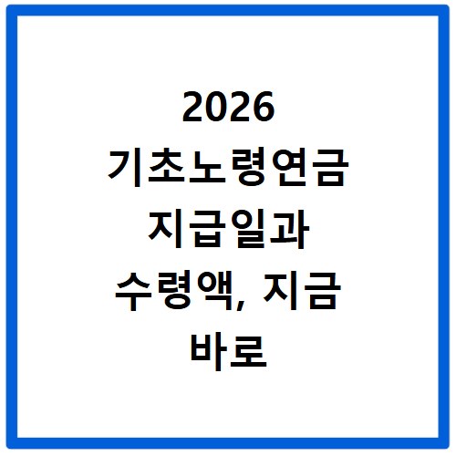 2026 기초노령연금 지급일과 수령액, 지금 바로 확인하세요