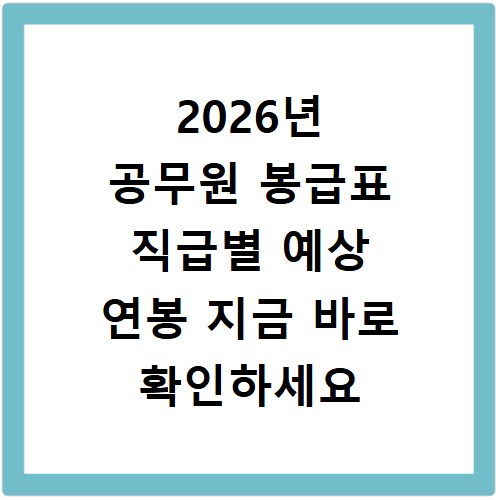 2026년 공무원 봉급표 직급별 예상 연봉 지금 바로 확인하세요