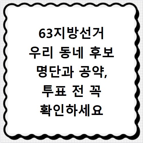 63지방선거 우리 동네 후보 명단과 공약, 투표 전 꼭 확인하세요