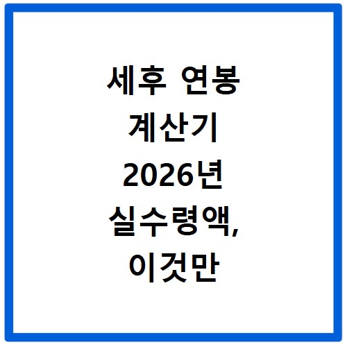 세후 연봉 계산기 2026년 실수령액, 이것만 알면 끝나요