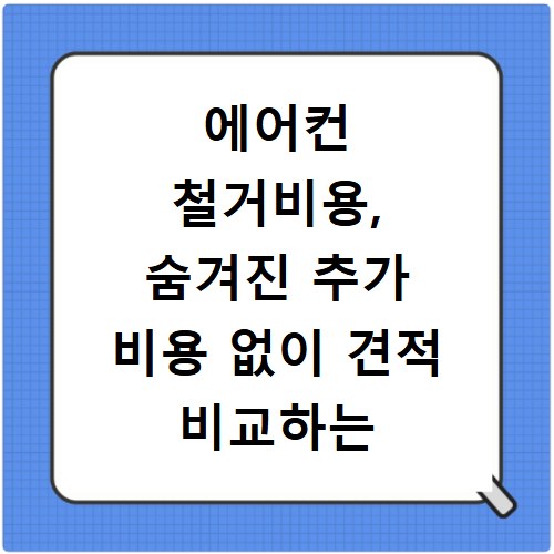 에어컨 철거비용, 숨겨진 추가 비용 없이 견적 비교하는 법