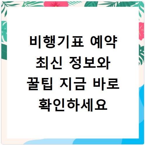 비행기표 예약 최신 정보와 꿀팁 지금 바로 확인하세요